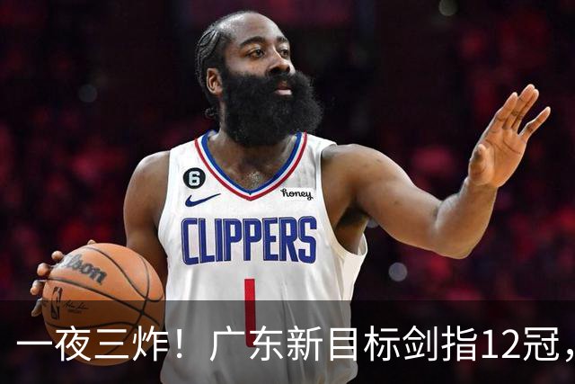 一夜三炸！广东新目标剑指12冠，洛夫顿或加盟，杜锋爱徒挑大梁
